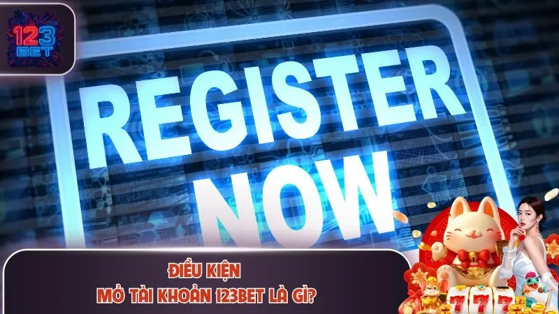 Điều kiện mở tài khoản 123Bet là gì?