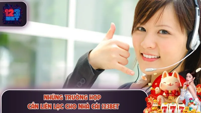 Những trường hợp cần liên lạc cho nhà cái 123Bet