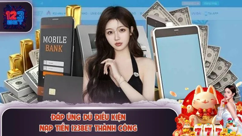 Đáp ứng đủ điều kiện để nạp tiền 123Bet thành công