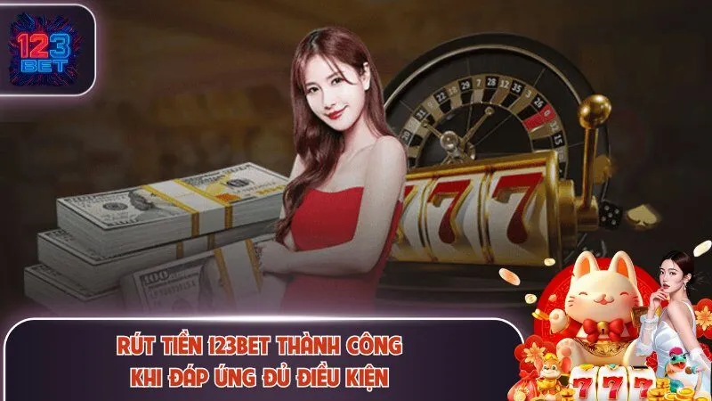 Rút tiền 123Bet thành công khi đáp ứng đủ điều kiện